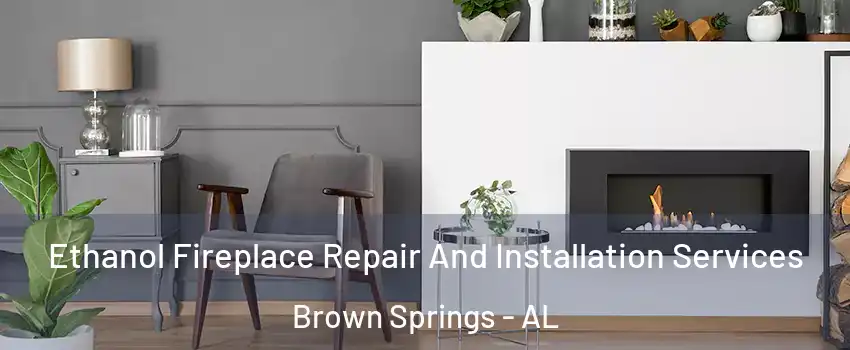 Ethanol Fireplace Repair And Installation Services Brown Springs - AL