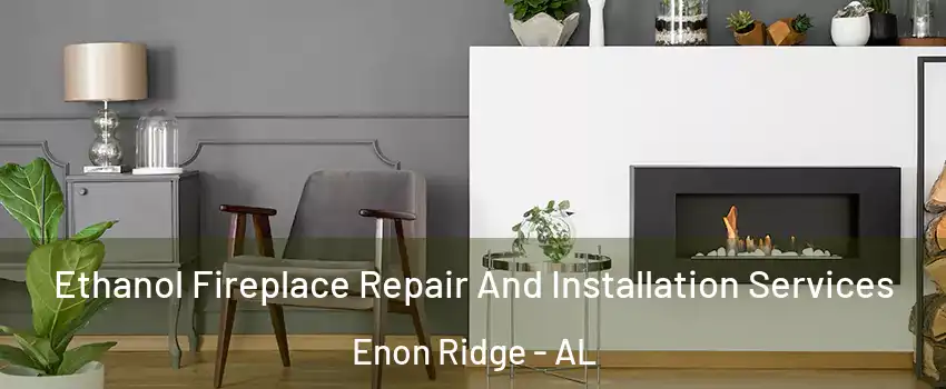 Ethanol Fireplace Repair And Installation Services Enon Ridge - AL