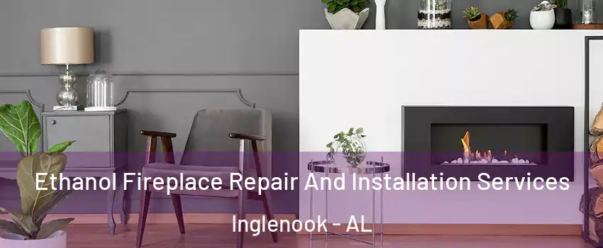 Ethanol Fireplace Repair And Installation Services Inglenook - AL