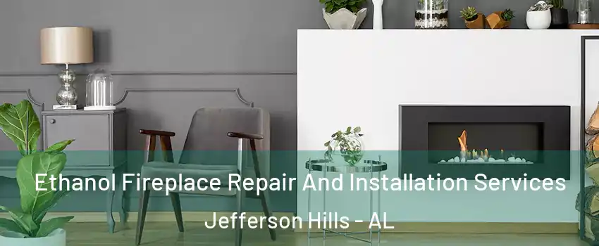 Ethanol Fireplace Repair And Installation Services Jefferson Hills - AL