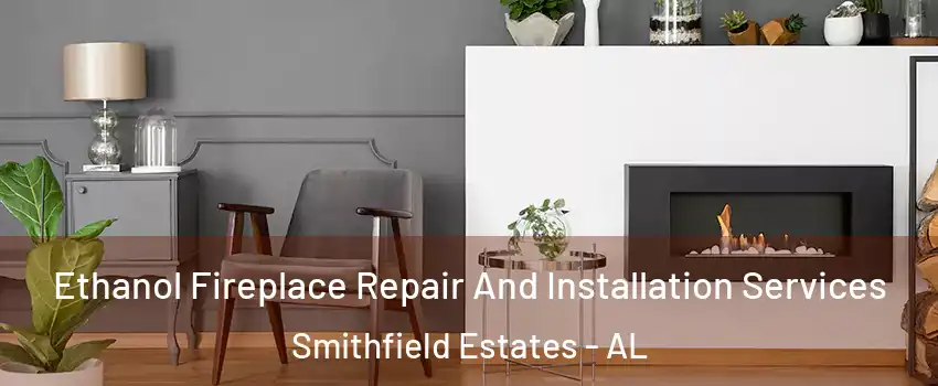 Ethanol Fireplace Repair And Installation Services Smithfield Estates - AL