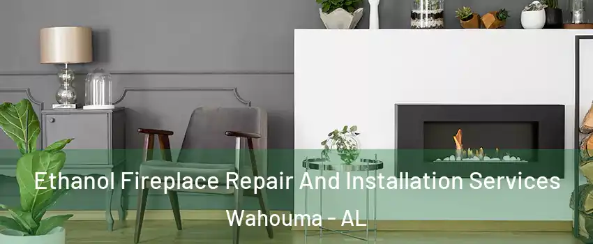 Ethanol Fireplace Repair And Installation Services Wahouma - AL