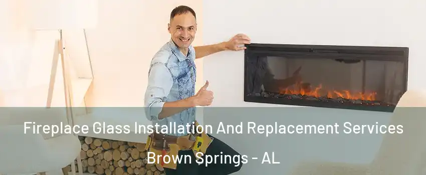 Fireplace Glass Installation And Replacement Services Brown Springs - AL