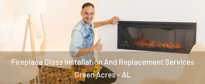 Fireplace Glass Installation And Replacement Services Green Acres - AL