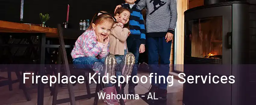 Fireplace Kidsproofing Services Wahouma - AL