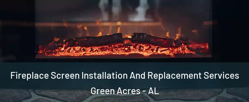 Fireplace Screen Installation And Replacement Services Green Acres - AL