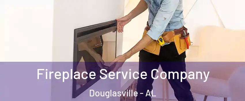 Fireplace Service Company Douglasville - AL