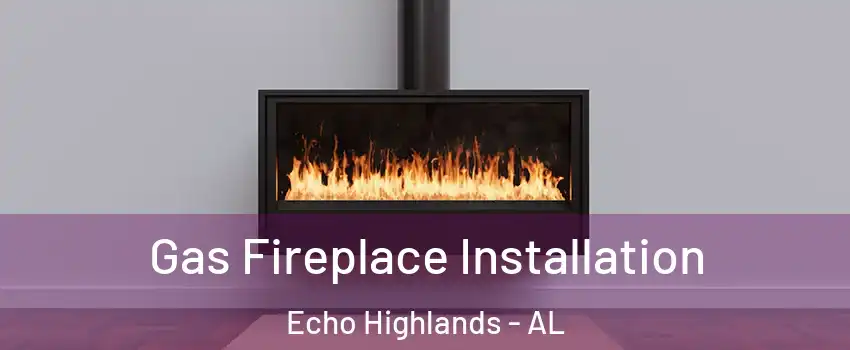 Gas Fireplace Installation Echo Highlands - AL