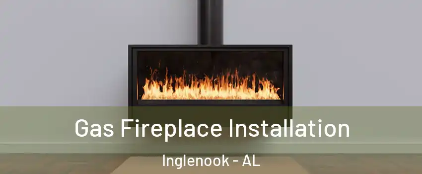 Gas Fireplace Installation Inglenook - AL