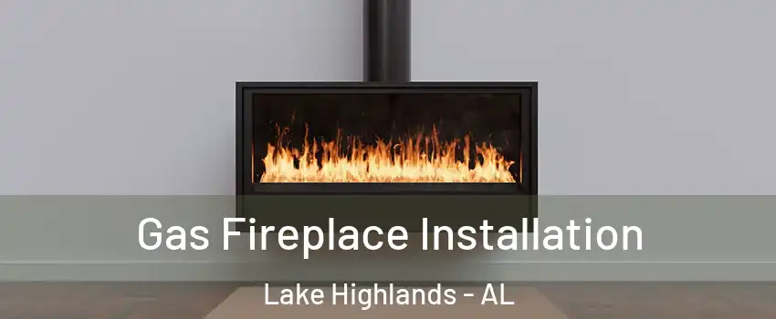 Gas Fireplace Installation Lake Highlands - AL