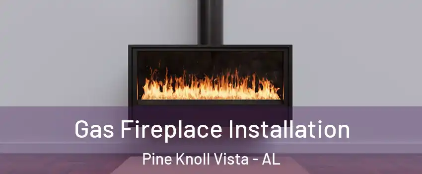 Gas Fireplace Installation Pine Knoll Vista - AL