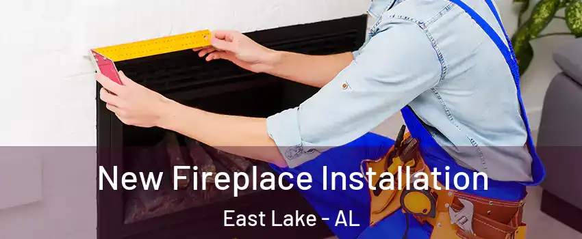 New Fireplace Installation East Lake - AL