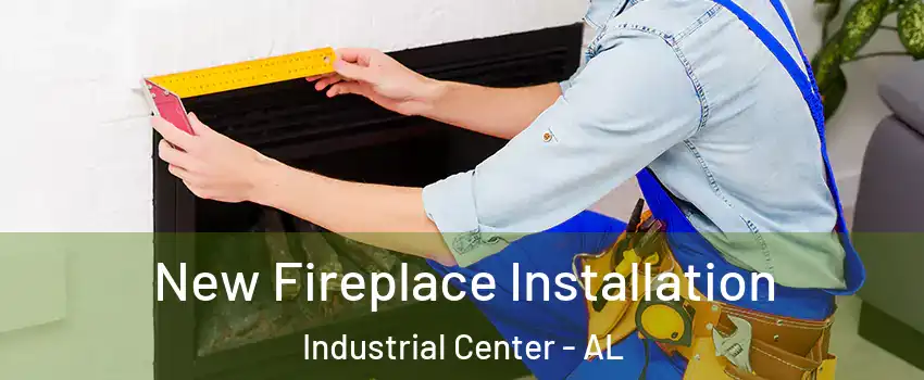 New Fireplace Installation Industrial Center - AL