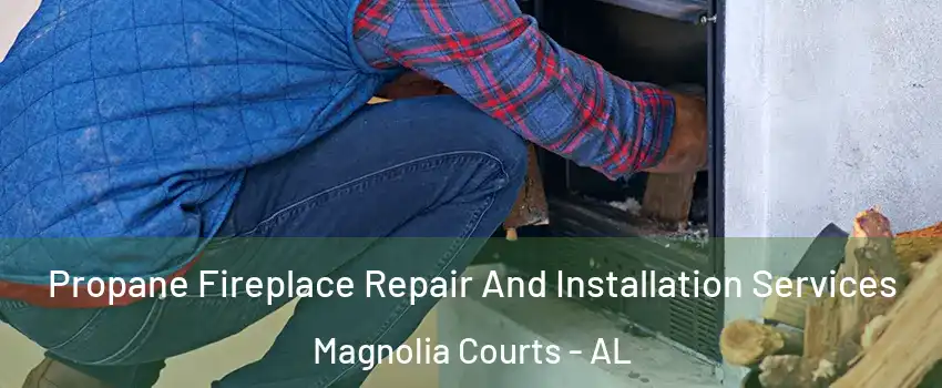 Propane Fireplace Repair And Installation Services Magnolia Courts - AL