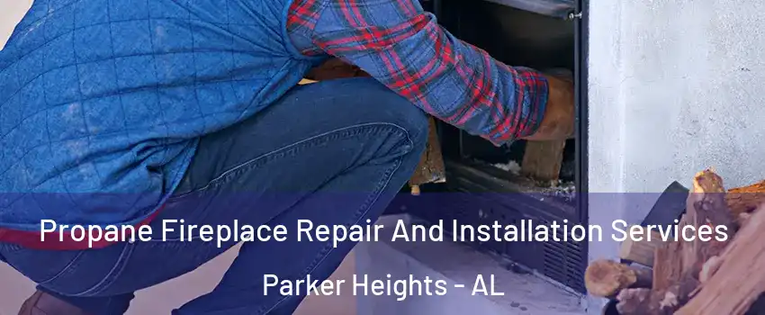 Propane Fireplace Repair And Installation Services Parker Heights - AL