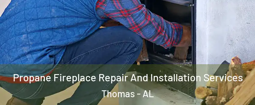 Propane Fireplace Repair And Installation Services Thomas - AL