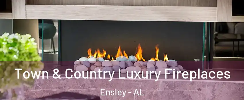 Town & Country Luxury Fireplaces Ensley - AL