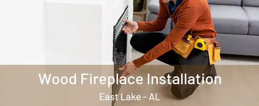 Wood Fireplace Installation East Lake - AL