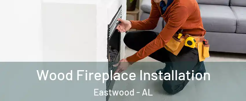 Wood Fireplace Installation Eastwood - AL