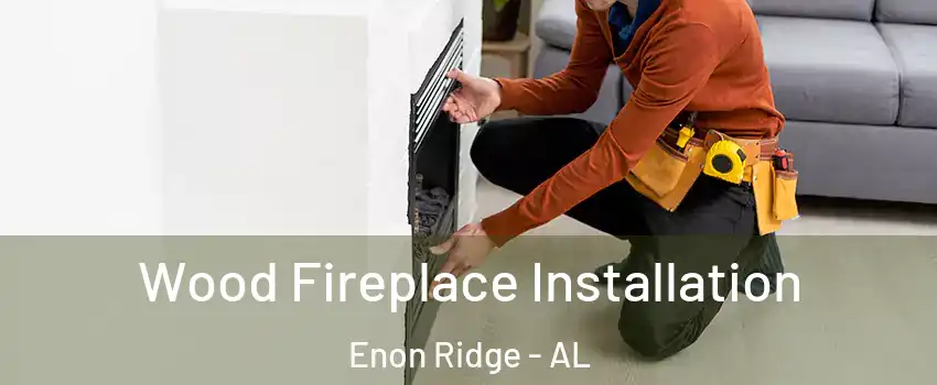 Wood Fireplace Installation Enon Ridge - AL