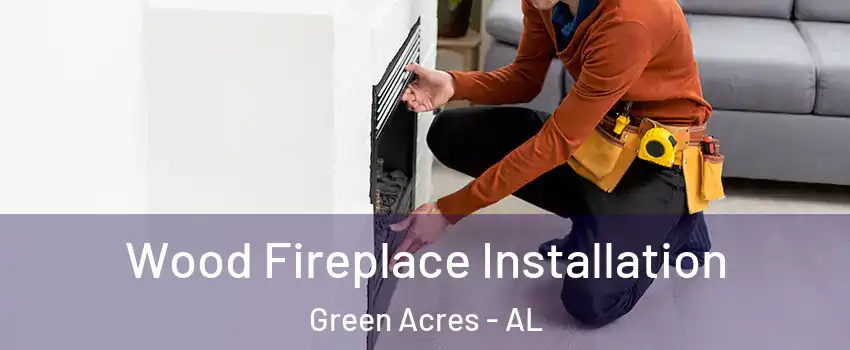 Wood Fireplace Installation Green Acres - AL