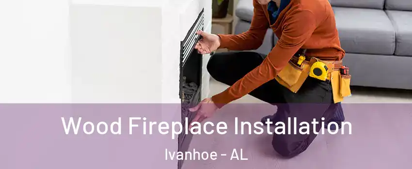 Wood Fireplace Installation Ivanhoe - AL