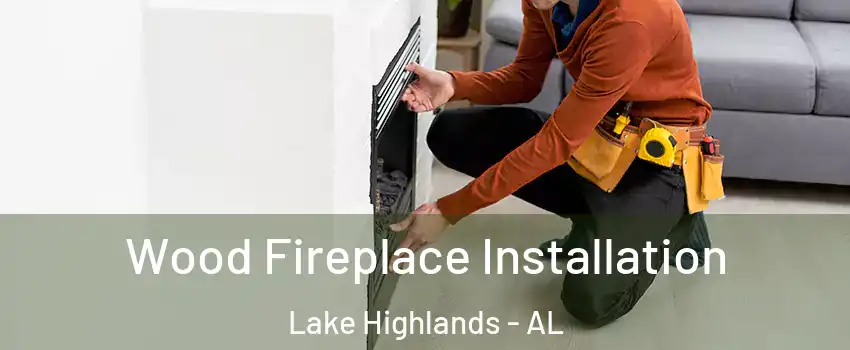 Wood Fireplace Installation Lake Highlands - AL