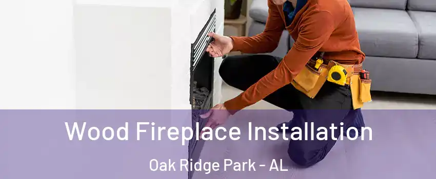Wood Fireplace Installation Oak Ridge Park - AL