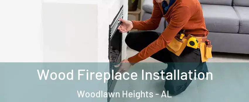 Wood Fireplace Installation Woodlawn Heights - AL