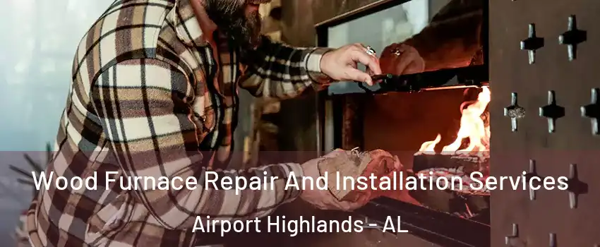 Wood Furnace Repair And Installation Services Airport Highlands - AL