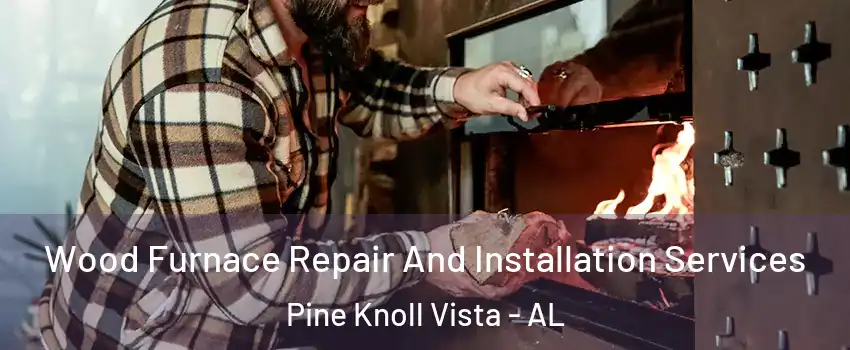 Wood Furnace Repair And Installation Services Pine Knoll Vista - AL
